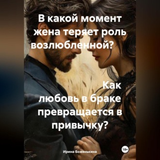 Обложка книги «В какой момент жена теряет роль возлюбленной? Как любовь в браке превращается в привычку?»