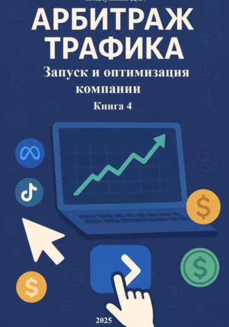 Обложка книги «Арбитраж Трафика: Запуск и оптимизация компании. Книга 4»