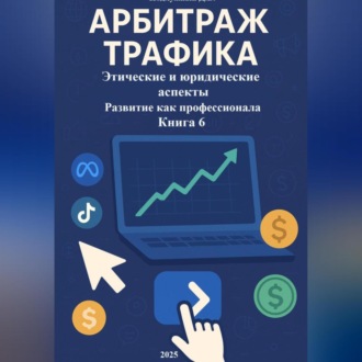 Обложка книги «Арбитраж Трафика: Этические и юридические аспекты. Развитие как профессионала. Книга 6»