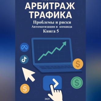 Обложка книги «Арбитраж Трафика: Проблемы и риски. Автоматизация и команда. Книга 5»