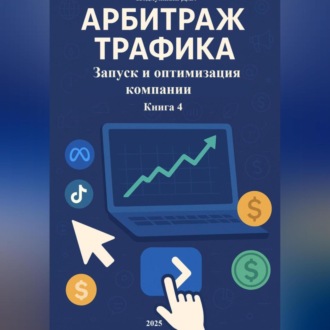 Обложка книги «Арбитраж Трафика: Запуск и оптимизация компании. Книга 4»