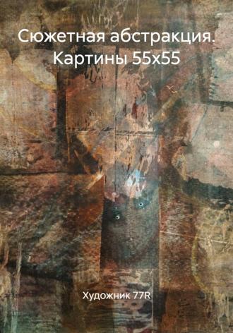 Художник 77R. Сюжетная абстракция. Картины 55х55