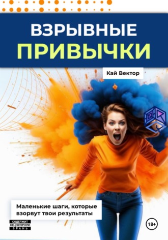Обложка книги «Взрывные привычки: Пошаговая стратегия превращения маленьких действий в мощные результаты, которые изменят твою жизнь навсегда»