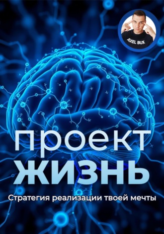 Обложка книги «Проект – Жизнь. Практическое руководство как превратить мечты в план и план в реальность»