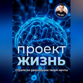 Обложка книги «Проект – Жизнь. Практическое руководство как превратить мечты в план и план в реальность»