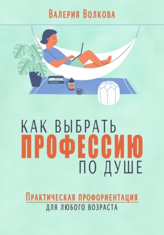 Обложка книги «Как выбрать профессию по душе. Практическая профориентация для любого возраста»