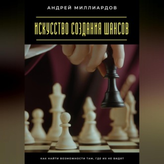 Обложка книги «Искусство создания шансов. Как найти возможности там, где их не видят»