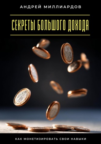 Обложка книги «Секреты большого дохода. Как монетизировать свои навыки»
