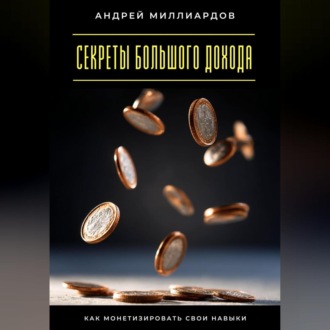 Обложка книги «Секреты большого дохода. Как монетизировать свои навыки»