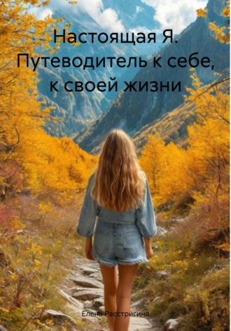 Елена Расстригина. Настоящая Я. Путеводитель к себе, к своей жизни