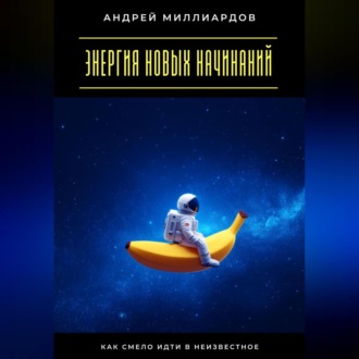 Обложка книги «Энергия новых начинаний. Как смело идти в неизвестное»