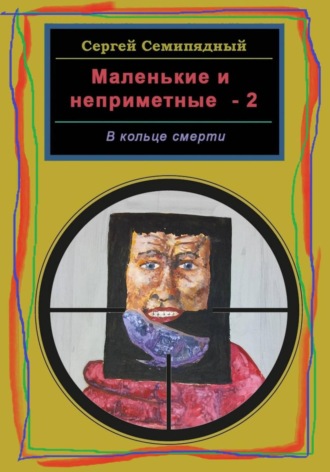 Сергей Семипядный. Маленькие и неприметные-2. В кольце смерти