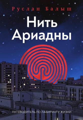 Руслан Балыш. Нить Ариадны. Путеводитель по лабиринту жизни.