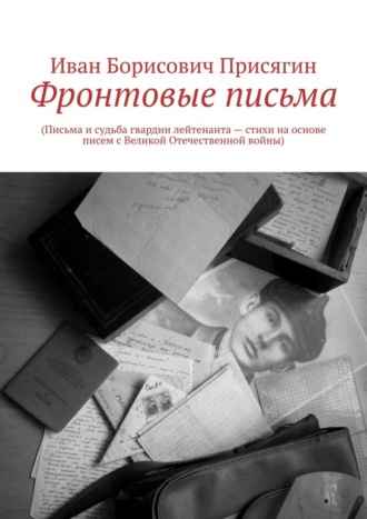 Обложка книги «Фронтовые письма. (Письма и судьба гвардии лейтенанта – стихи на основе писем с Великой Отечественной войны)»