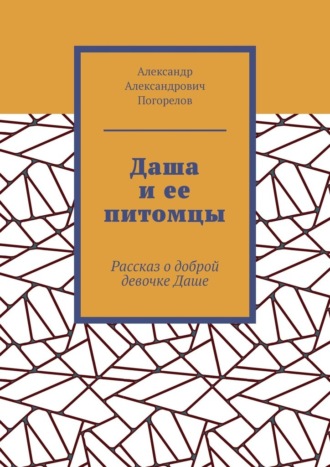 Обложка книги «Даша и ее питомцы. Рассказ о доброй девочке Даше»