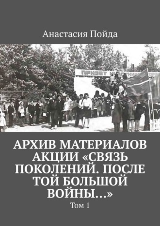 Обложка книги «Архив материалов акции «Связь поколений. После той большой войны…». Том 1»