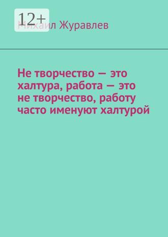 Не творчество – это халтура, работа – это не творчество, работу часто именуют халтурой