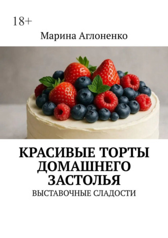Обложка книги «Красивые торты домашнего застолья. Выставочные сладости»