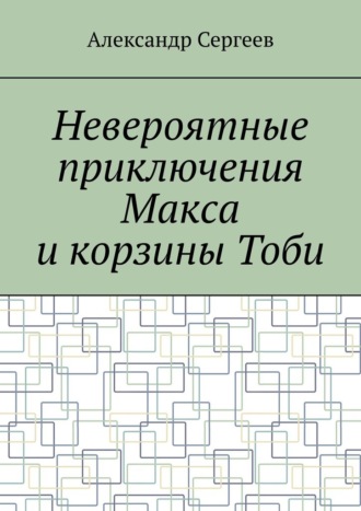 Обложка книги «Невероятные приключения Макса и корзины Тоби»