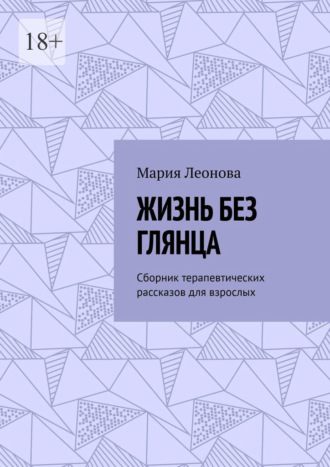 Обложка книги «Жизнь без глянца. Сборник терапевтических рассказов для взрослых»