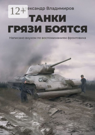 Александр Владимиров. Танки грязи боятся. Написано внуком по воспоминаниям фронтовика