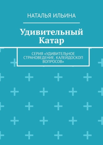Обложка книги «Удивительный Катар. Серия «Удивительное страноведение. Калейдоскоп вопросов»»