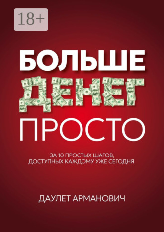 Даулет Арманович. Больше денег просто. За 10 простых шагов, доступных каждому уже сегодня