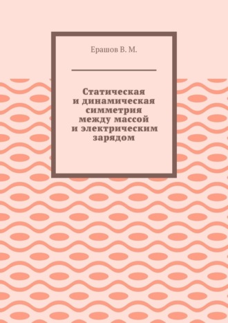 Обложка книги «Статическая и динамическая симметрия между массой и электрическим зарядом»