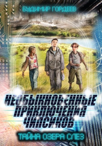 БУДИМИР ГОРДЕЕВ. НЕОБЫКНОВЕННЫЕ ПРИКЛЮЧЕНИЯ ЧИПСИКОВ. ТАЙНА ОЗЕРА СЛЕЗ