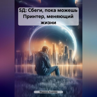 Обложка книги «5Д: Сбеги, пока можешь Принтер, меняющий жизни»