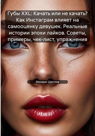 Обложка книги «Губы XXL: Качать или не качать? Как Инстаграм влияет на самооценку девушек. Реальные истории эпохи лайков. Советы, примеры, чек-лист, упражнения»