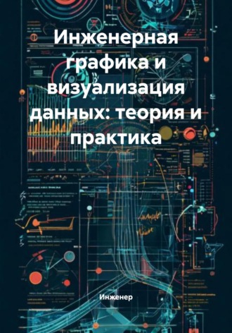 Обложка книги «Инженерная графика и визуализация данных: теория и практика»