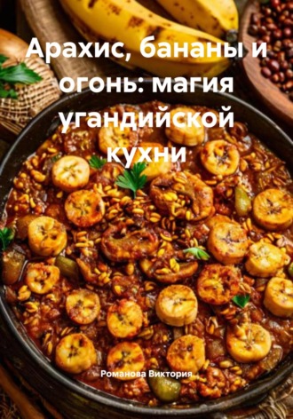 Обложка книги «Арахис, бананы и огонь: магия угандийской кухни»