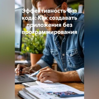 Обложка книги «Эффективность без кода: Как создавать приложения без программирования»