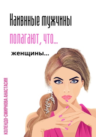 Обложка книги «Наивные мужчины полагают, что женщины…»