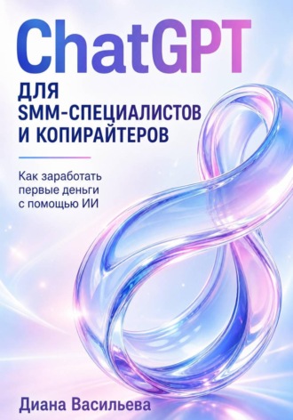 Обложка книги «ChatGPT для SMM-специалистов и копирайтеров. Как заработать первые деньги с помощью ИИ»