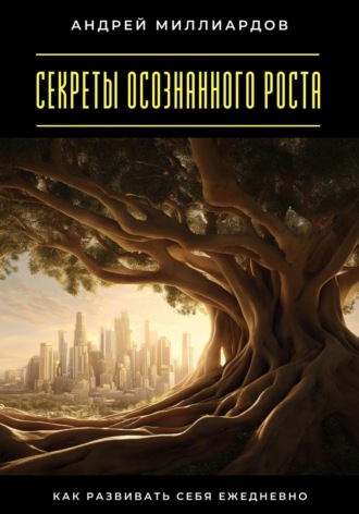 Обложка книги «Секреты осознанного роста. Как развивать себя ежедневно»