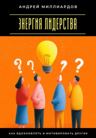 Обложка книги «Энергия лидерства. Как вдохновлять и мотивировать других»