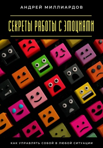 Обложка книги «Секреты работы с эмоциями. Как управлять собой в любой ситуации»