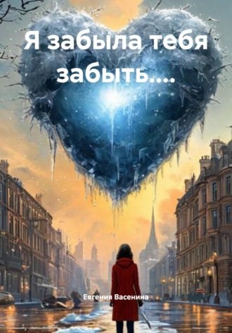Евгения Васенина. Я забыла тебя забыть....