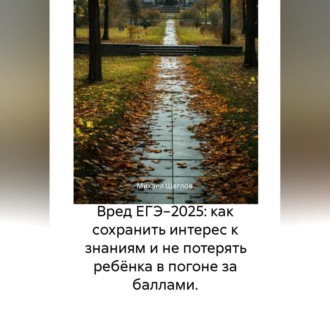 Обложка книги «Вред ЕГЭ 2025: Как не потерять ребёнка в гонке за баллами и сохранить интерес к знаниям. Задания, варианты, база ответов, баллы, сочинения по математике, русскому, биологии, химии, английскому»