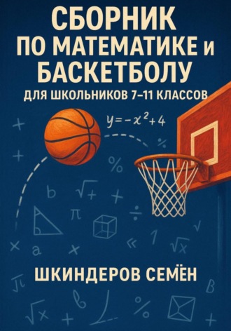 Обложка книги «Сборник по математике и баскетболу для школьников 7-11 классов»