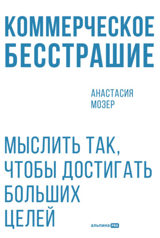 Коммерческое бесстрашие: Мыслить так, чтобы достигать больших целей