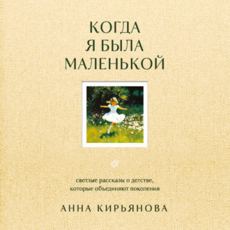 Обложка книги «Когда я была маленькой. Светлые рассказы о детстве, которые объединяют поколения»
