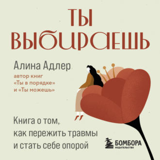 Обложка книги «Ты выбираешь. Книга о том, как пережить травмы и стать себе опорой»