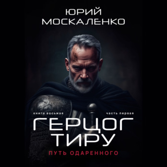 Обложка книги «Путь одарённого. Герцог Тиру. Книга восьмая. Часть первая»