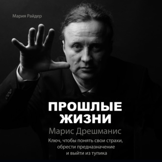 Обложка книги «Прошлые жизни. Марис Дрешманис. Ключ, чтобы понять свои страхи, обрести предназначение и выйти из тупика»