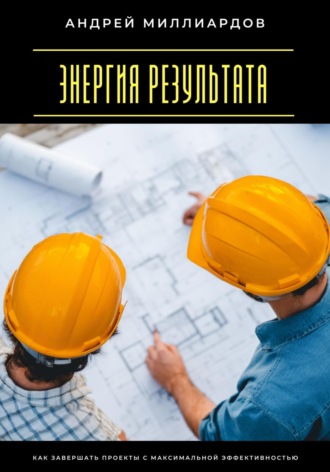 Обложка книги «Энергия результата. Как завершать проекты с максимальной эффективностью»