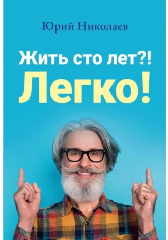Обложка книги «Жить сто лет?! Легко!»