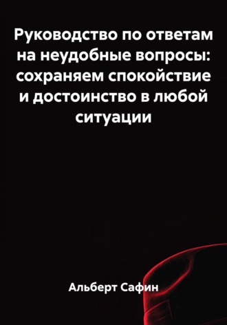Обложка книги «Руководство по ответам на неудобные вопросы: сохраняем спокойствие и достоинство в любой ситуации»